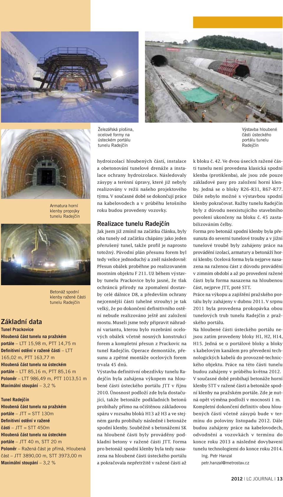 část tunelu na ústeckém portále LTT 85,16 m, PTT 85,16 m Poloměr LTT 986,49 m, PTT 1013,51 m Maximální stoupání 3,2 % Tunel Radejčín Hloubená část tunelu na pražském portále JTT = STT 130m