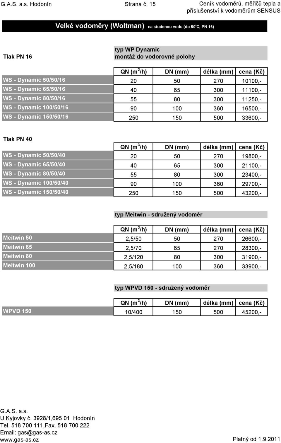 Dynamic 150/50/16 typ WP Dynamic montáž do vodorovné polohy QN (m 3 /h) DN (mm) délka (mm) 20 50 270 10100,- 40 65 300 11100,- 55 80 300 11250,- 90 100 360 16500,- 250 150 500 33600,- Tlak PN 40 WS -