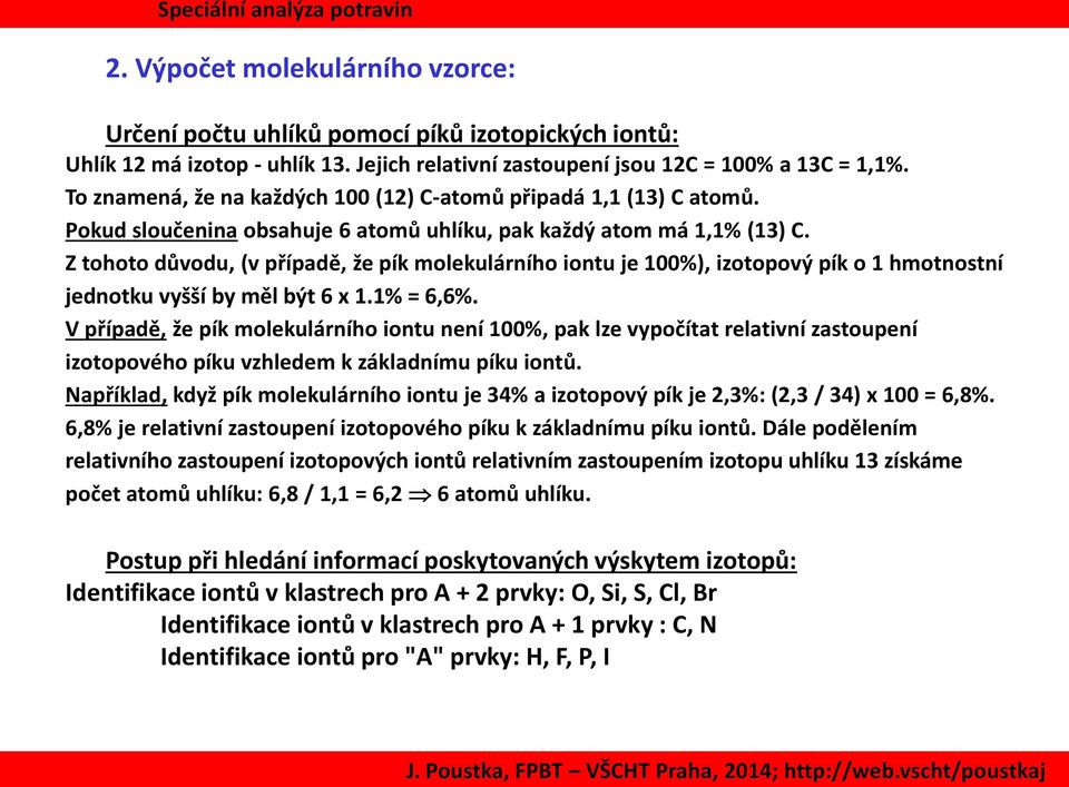 Z tohoto důvodu, (v případě, že pík molekulárního iontu je 100%), izotopový pík o 1 hmotnostní jednotku vyšší by měl být 6 x 1.1% = 6,6%.