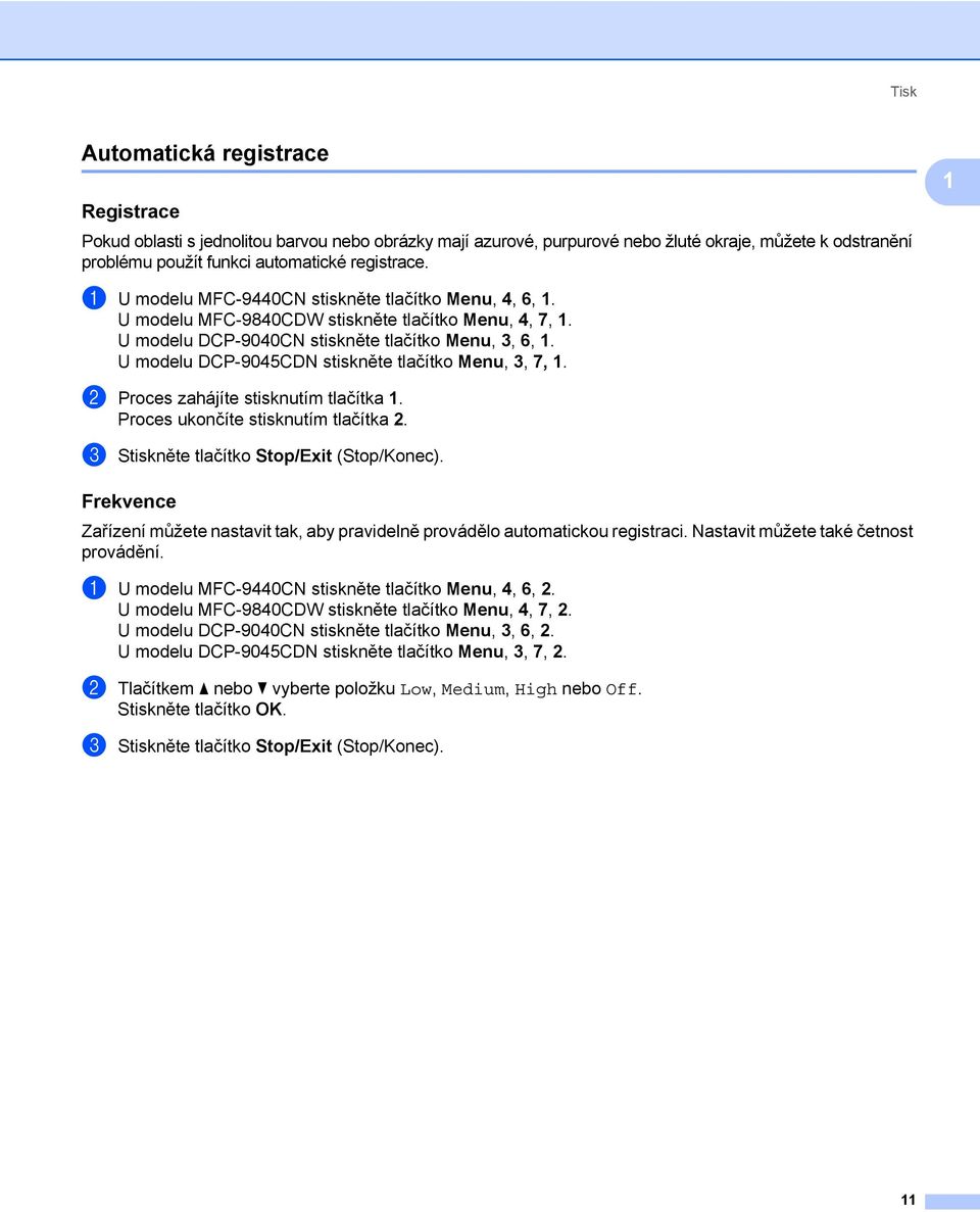 U modelu DCP-9045CDN stiskněte tlačítko Menu, 3, 7, 1. b Proces zahájíte stisknutím tlačítka 1. Proces ukončíte stisknutím tlačítka 2. c Stiskněte tlačítko Stop/Exit (Stop/Konec).