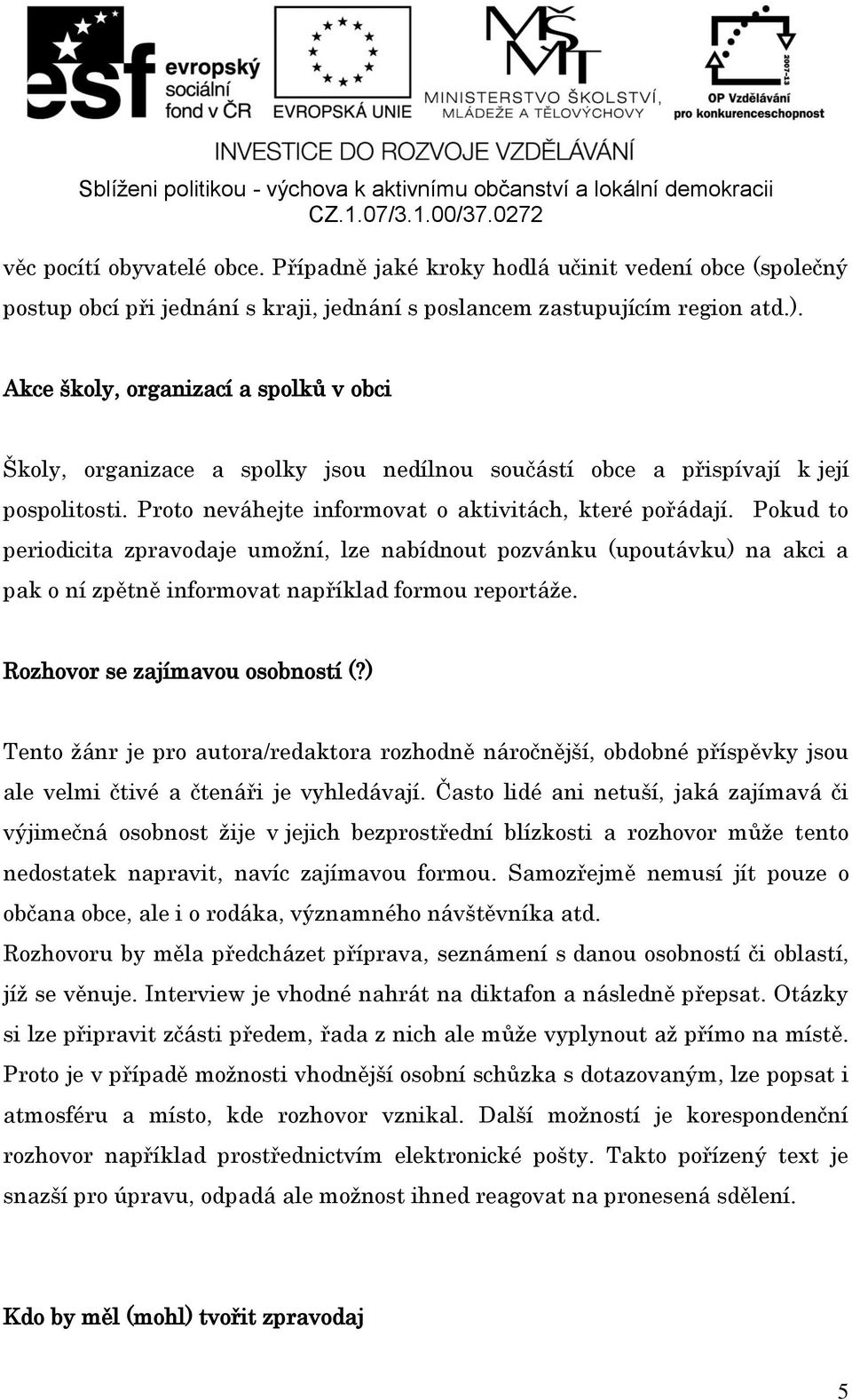 Pokud to periodicita zpravodaje umožní, lze nabídnout pozvánku (upoutávku) na akci a pak o ní zpětně informovat například formou reportáže. Rozhovor se zajímavou osobností (?