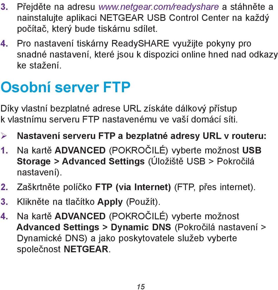 Osobní server FTP Díky vlastní bezplatné adrese URL získáte dálkový přístup k vlastnímu serveru FTP nastavenému ve vaší domácí síti. Nastavení serveru FTP a bezplatné adresy URL v routeru: 1.
