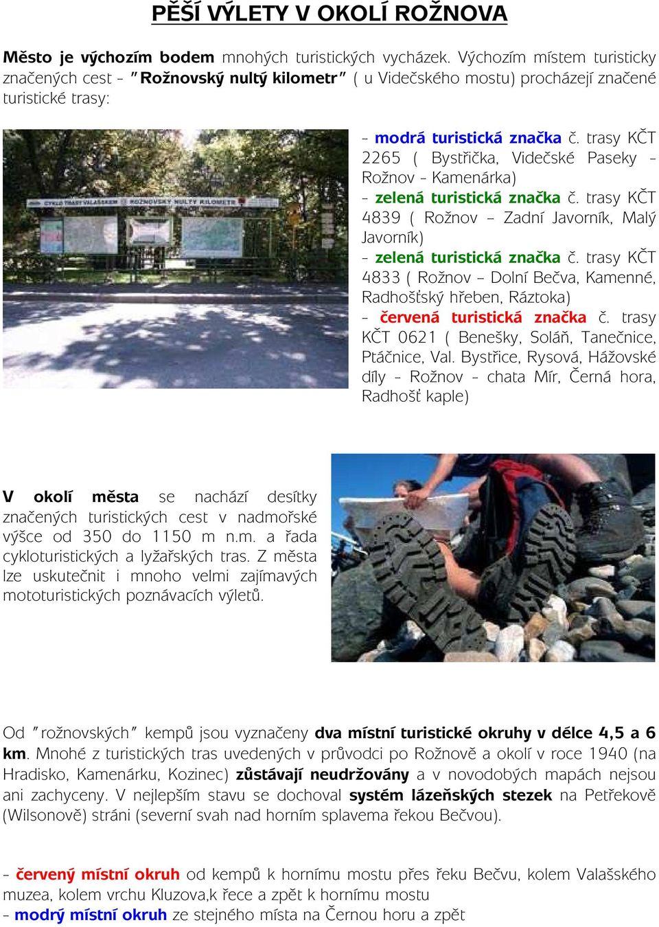 trasy KČT 2265 ( Bystřička, Videčské Paseky - Rožnov - Kamenárka) - zelená turistická značka č. trasy KČT 4839 ( Rožnov Zadní Javorník, Malý Javorník) - zelená turistická značka č.