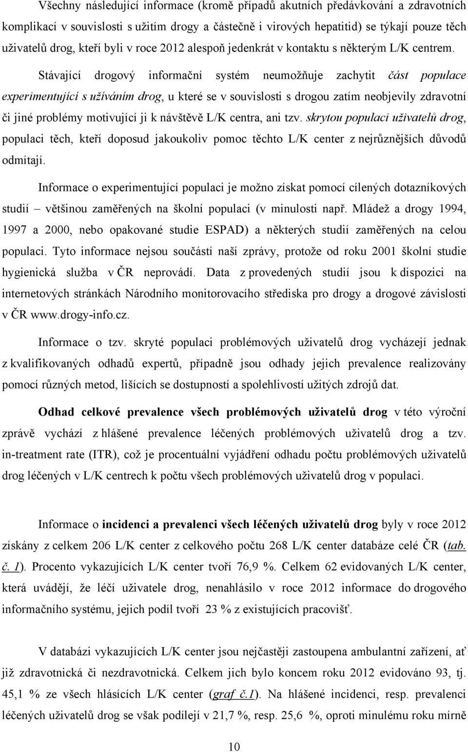 Stávající drogový informační systém neumožňuje zachytit část populace experimentující s užíváním drog, u které se v souvislosti s drogou zatím neobjevily zdravotní či jiné problémy motivující ji k