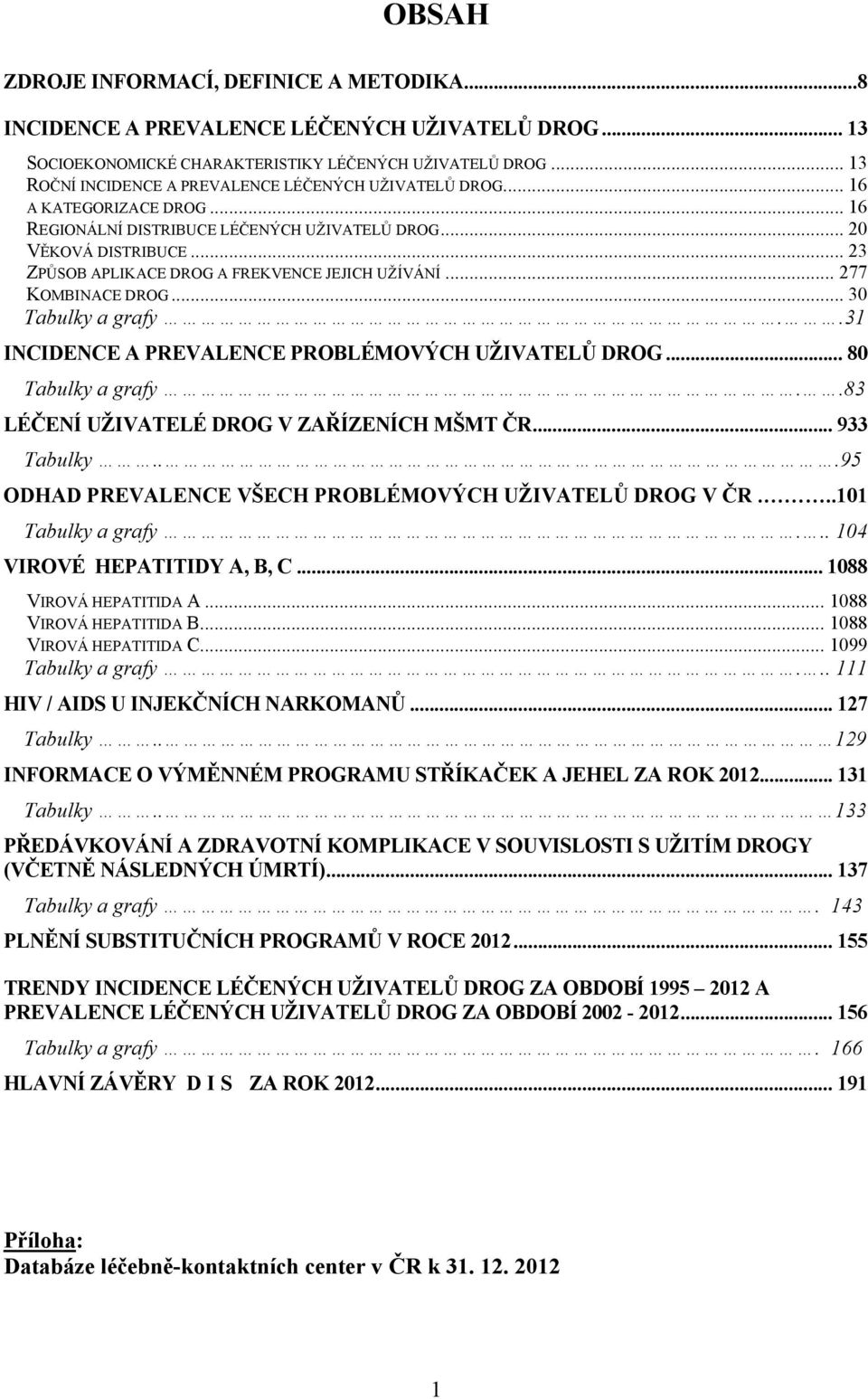 .. 23 ZPŮSOB APLIKACE DROG A FREKVENCE JEJICH UŽÍVÁNÍ... 277 KOMBINACE DROG... 30 Tabulky a grafy..31 INCIDENCE A PREVALENCE PROBLÉMOVÝCH UŽIVATELŮ DROG... 80 Tabulky a grafy.