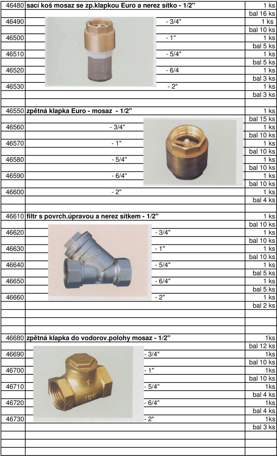 46550 zpětná klapka Euro - mosaz - 1/2" 1 ks bal 15 ks 46560-3/4" 1 ks 46570-1" 1 ks 46580-5/4" 1 ks 46590-6/4" 1 ks 46600-2" 1 ks bal 4 ks 46610 filtr s povrch.