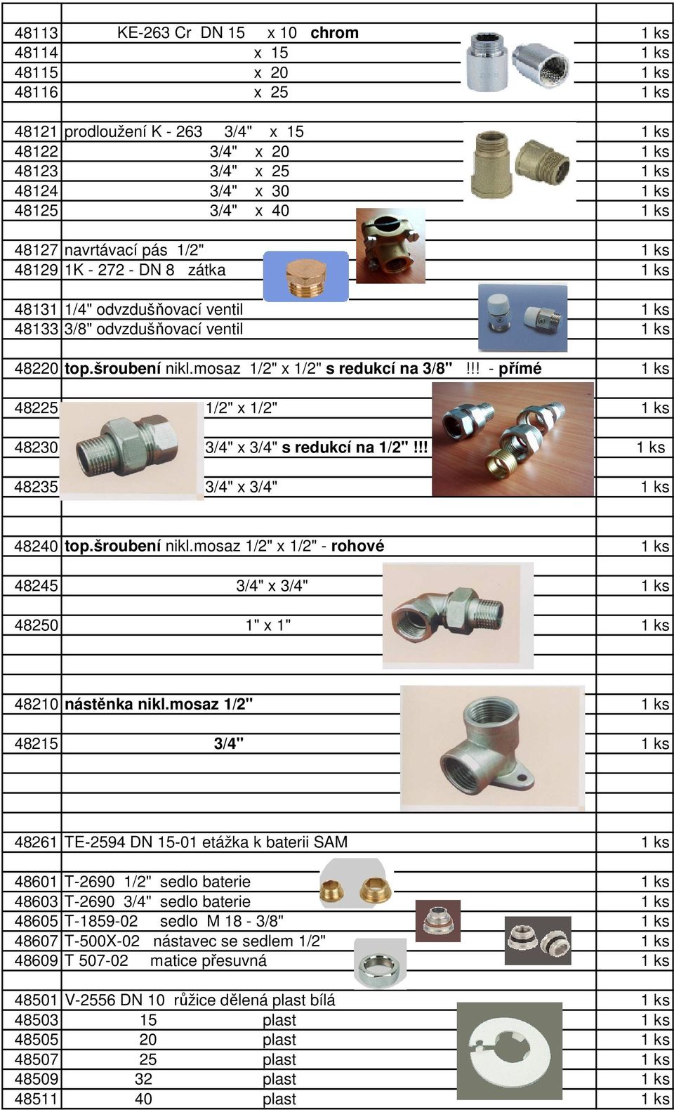 mosaz 1/2" x 1/2" s redukcí na 3/8"!!! - přímé 1 ks 48225 1/2" x 1/2" 1 ks 48230 3/4" x 3/4" s redukcí na 1/2"!!! 1 ks 48235 3/4" x 3/4" 1 ks 48240 top.šroubení nikl.