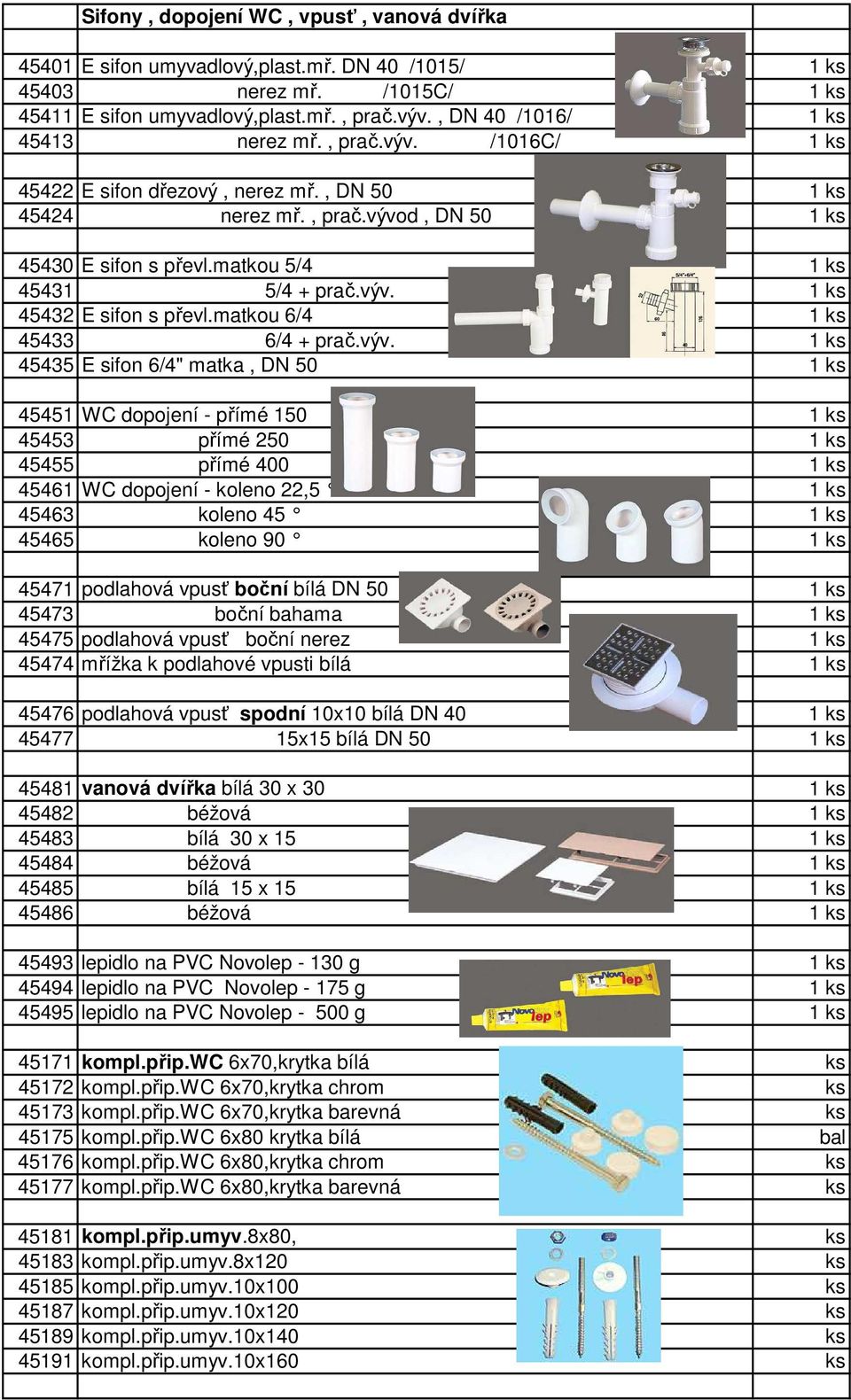 výv. 1 ks 45432 E sifon s převl.matkou 6/4 1 ks 45433 6/4 + prač.výv. 1 ks 45435 E sifon 6/4" matka, DN 50 1 ks 45451 WC dopojení - přímé 150 1 ks 45453 přímé 250 1 ks 45455 přímé 400 1 ks 45461 WC