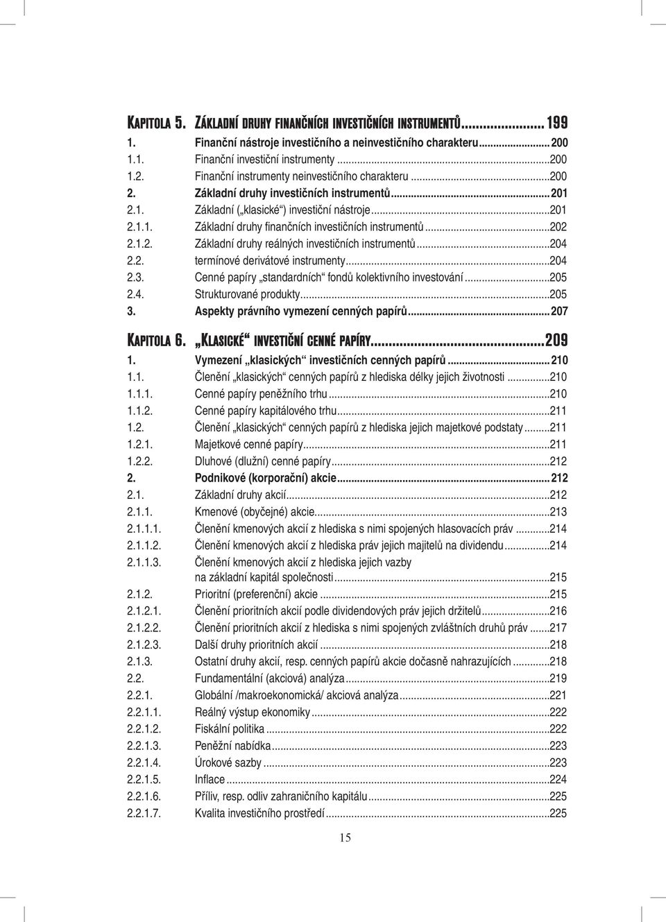 ..204 2.2. termínové derivátové instrumenty...204 2.3. Cenné papíry standardních fondů kolektivního investování...205 2.4. Strukturované produkty...205 3. Aspekty právního vymezení cenných papírů.