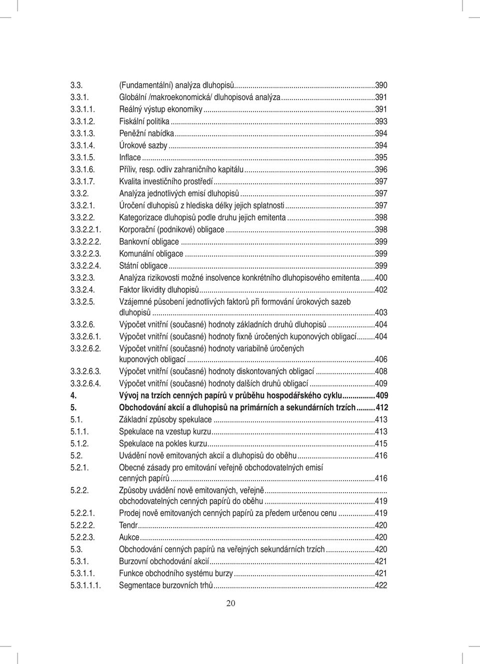 Analýza jednotlivých emisí dluhopisů...397 3.3.2.1. Úročení dluhopisů z hlediska délky jejich splatnosti...397 3.3.2.2. Kategorizace dluhopisů podle druhu jejich emitenta...398 3.3.2.2.1. Korporační (podnikové) obligace.