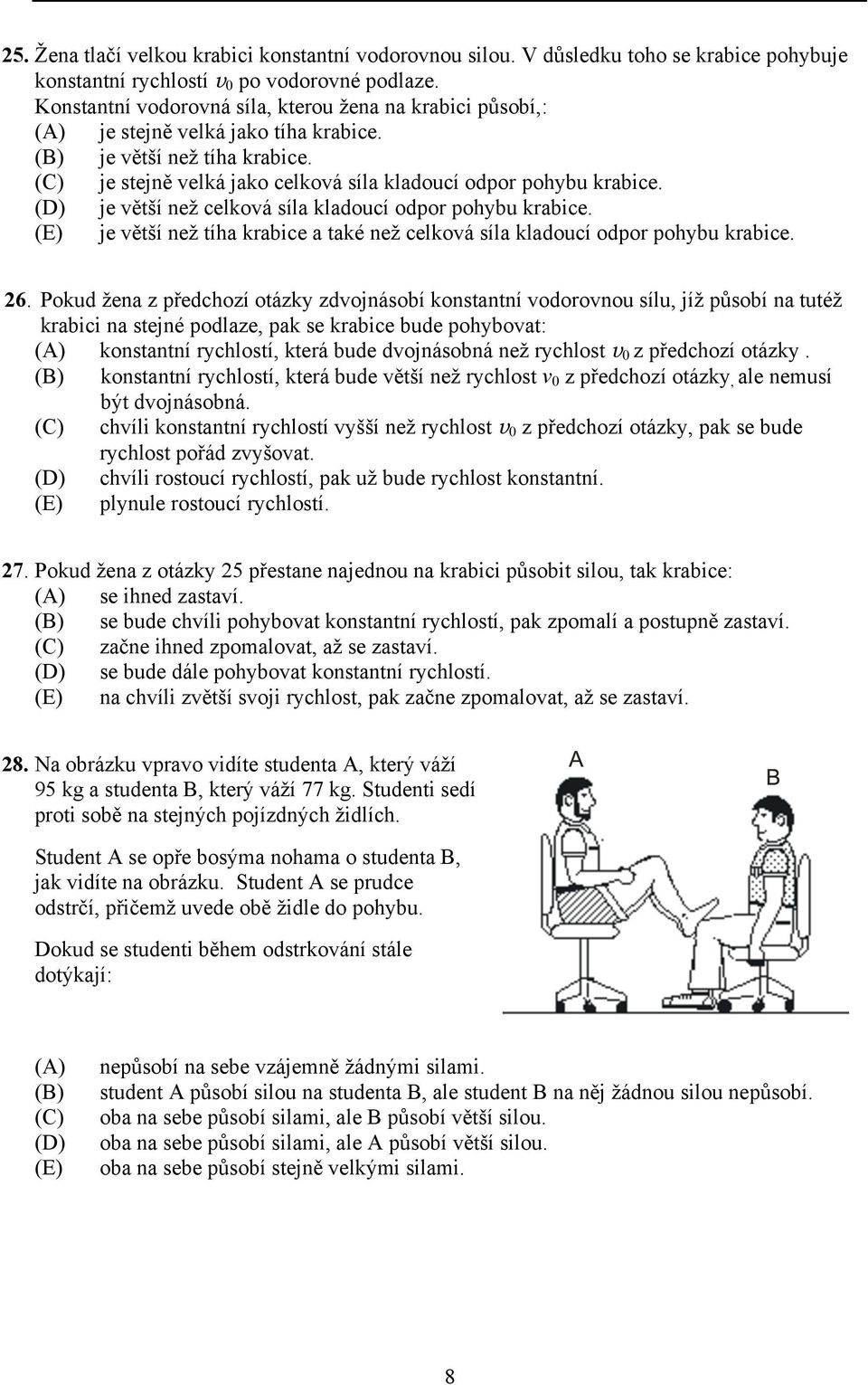 (D) je větší než celková síla kladoucí odpor pohybu krabice. (E) je větší než tíha krabice a také než celková síla kladoucí odpor pohybu krabice. 26.