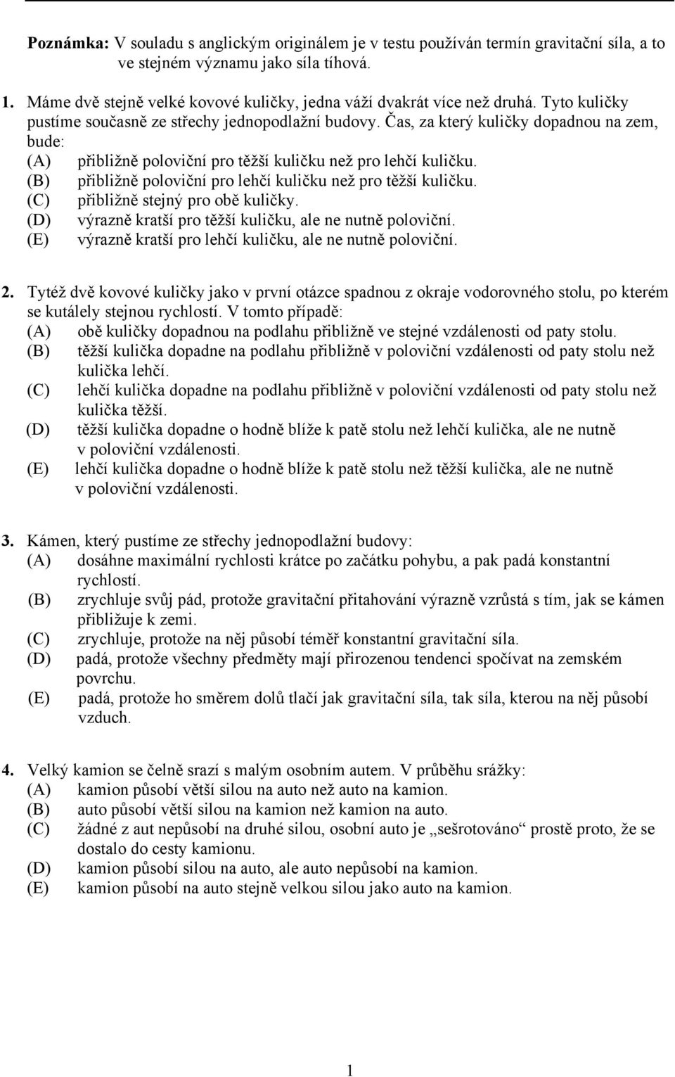 Čas, za který kuličky dopadnou na zem, bude: (A) přibližně poloviční pro těžší kuličku než pro lehčí kuličku. (B) přibližně poloviční pro lehčí kuličku než pro těžší kuličku.