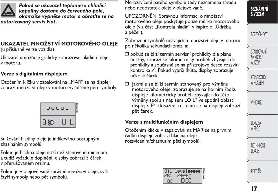 Verze s digitálním displejem Otočením klíčku v zapalování na MAR se na displeji zobrazí množství oleje v motoru vyjádřené pěti symboly.