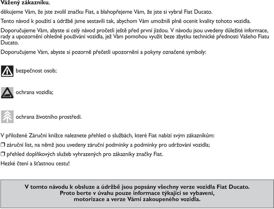 V návodu jsou uvedeny důležité informace, rady a upozornění ohledně používání vozidla, jež Vám pomohou využít beze zbytku technické přednosti Vašeho Fiatu Ducato.