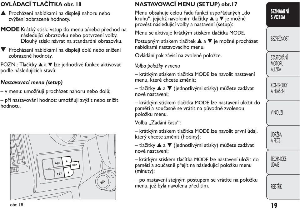 : Tlačítky a lze jednotlivé funkce aktivovat podle následujících stavů: Nastavovací menu (setup) v menu: umožňují procházet nahoru nebo dolů; při nastavování hodnot: umožňují zvýšit nebo snížit