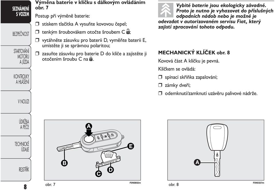 správnou polaritou; zasuňte zásuvku pro baterie D do klíče a zajistěte ji otočením šroubu C na Á. Vybité baterie jsou ekologicky závadné.