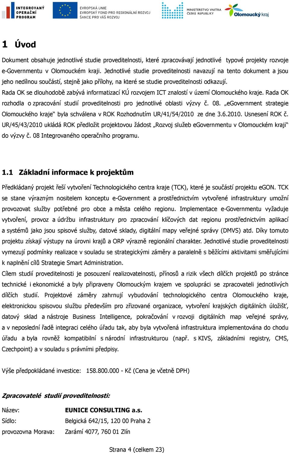 Rada OK se dlouhodobě zabývá informatizací KÚ rozvojem ICT znalostí v území Olomouckého kraje. Rada OK rozhodla o zpracování studií proveditelnosti pro jednotlivé oblasti výzvy č. 08.
