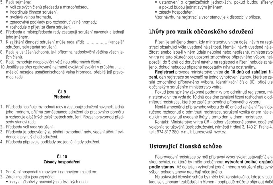 Rada je usnášeníschopná, je-li přítomna nadpoloviční většina všech jejích členů. 9. Rada rozhoduje nadpoloviční většinou přítomných členů. 10.