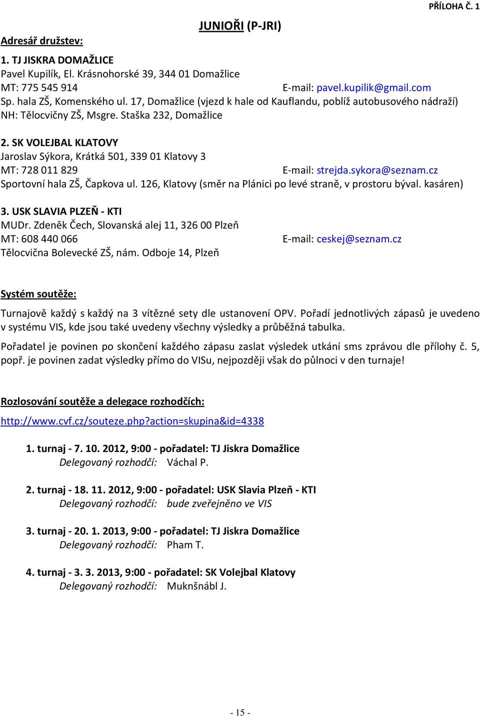 SK VOLEJBAL KLATOVY Jaroslav Sýkora, Krátká 501, 33901 Klatovy 3 MT: 728011829 E-mail: strejda.sykora@seznam.cz Sportovní hala ZŠ, Čapkova ul.
