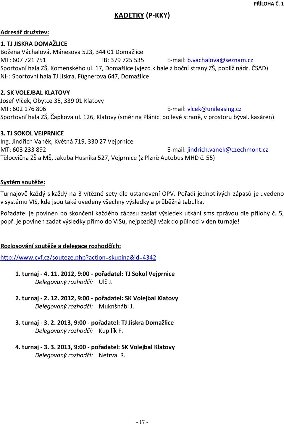 SK VOLEJBAL KLATOVY Josef Vlček, Obytce 35, 33901 Klatovy MT: 602176806 E-mail: vlcek@unileasing.cz Sportovní hala ZŠ, Čapkova ul. 126, Klatovy (směr na Plánici po levé straně, v prostoru býval.