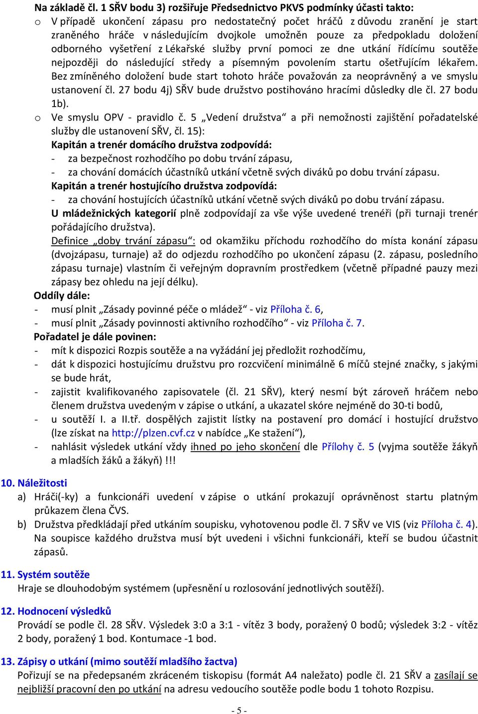 pouze za předpokladu doložení odborného vyšetření z Lékařské služby první pomoci ze dne utkání řídícímu soutěže nejpozději do následující středy a písemným povolením startu ošetřujícím lékařem.