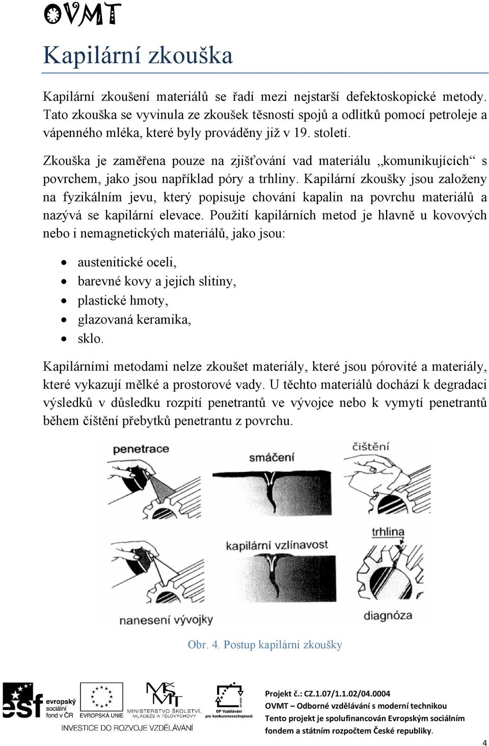 Zkouška je zaměřena pouze na zjišťování vad materiálu komunikujících s povrchem, jako jsou například póry a trhliny.