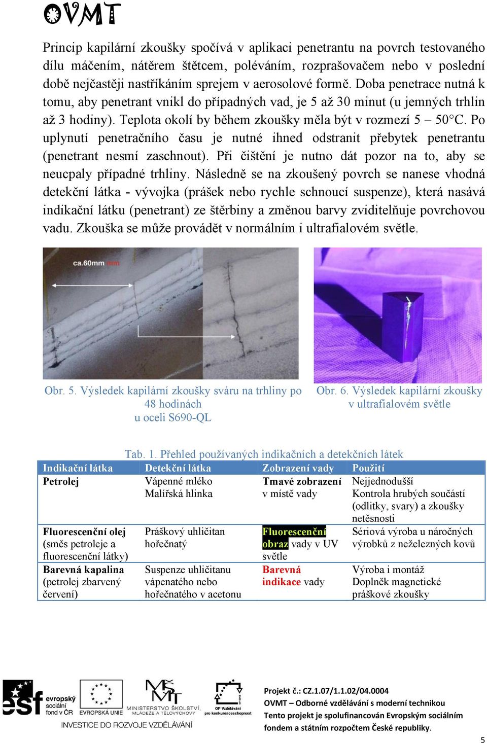 Po uplynutí penetračního času je nutné ihned odstranit přebytek penetrantu (penetrant nesmí zaschnout). Při čištění je nutno dát pozor na to, aby se neucpaly případné trhliny.