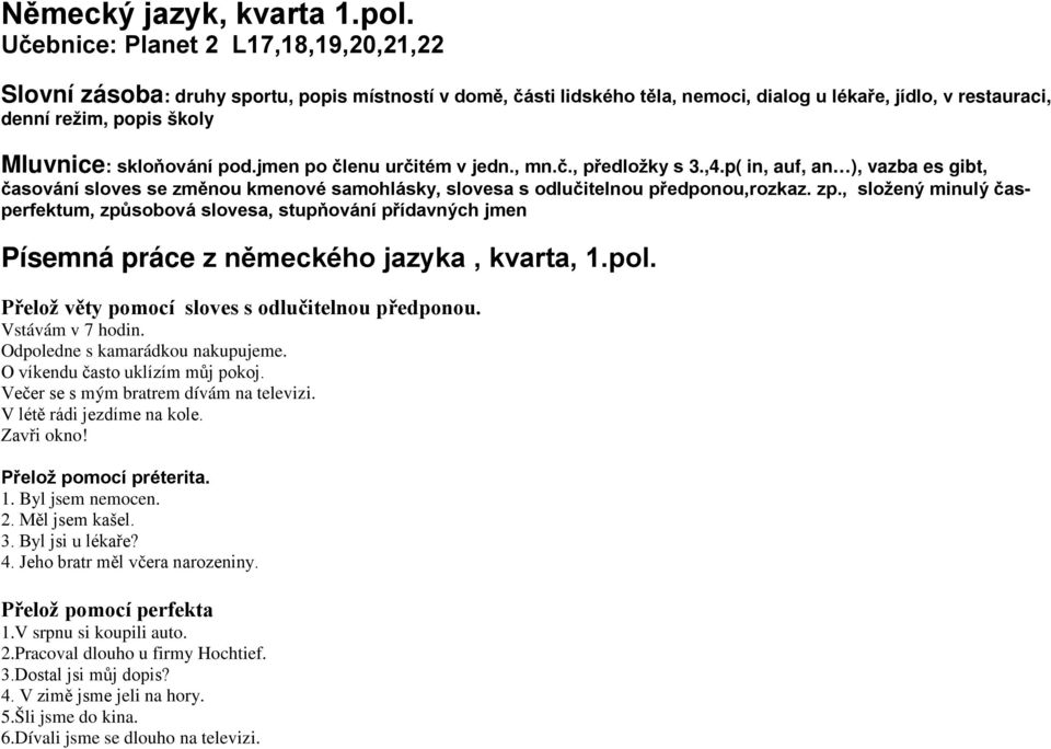 skloňování pod.jmen po členu určitém v jedn., mn.č., předložky s 3.,4.p( in, auf, an ), vazba es gibt, časování sloves se změnou kmenové samohlásky, slovesa s odlučitelnou předponou,rozkaz. zp.