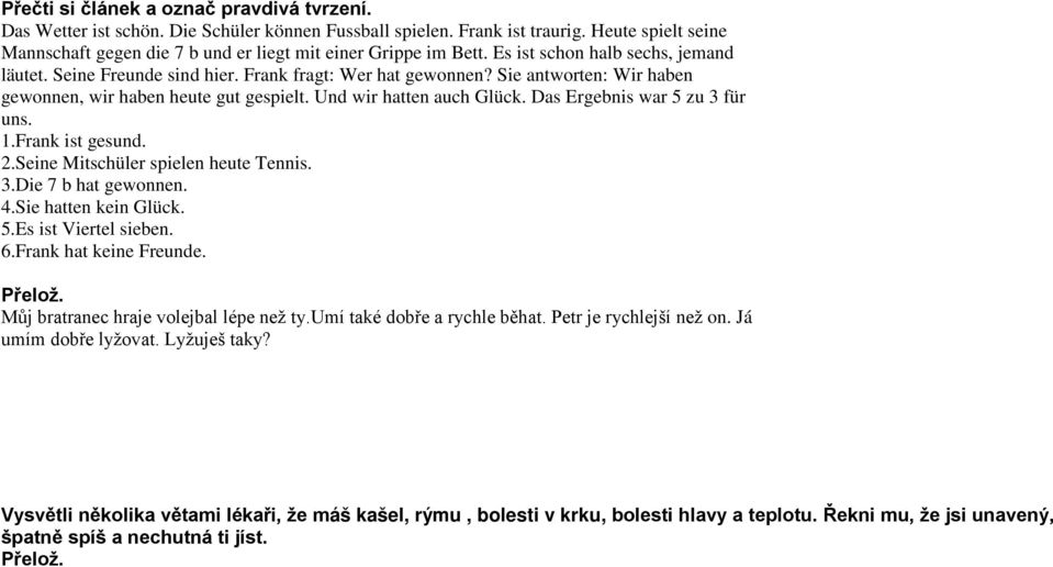 Sie antworten: Wir haben gewonnen, wir haben heute gut gespielt. Und wir hatten auch Glück. Das Ergebnis war 5 zu 3 für uns. 1.Frank ist gesund. 2.Seine Mitschüler spielen heute Tennis. 3.Die 7 b hat gewonnen.