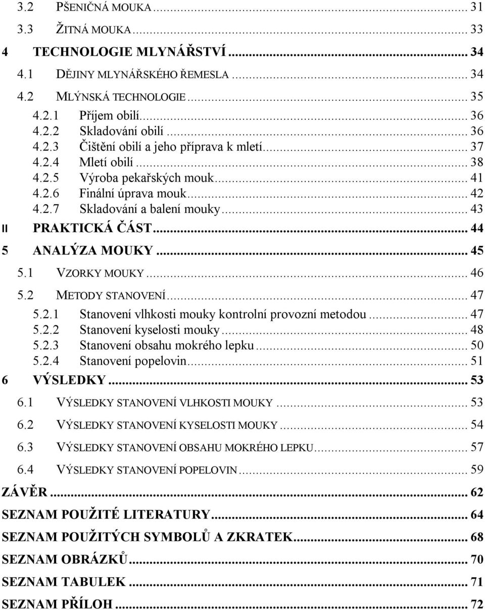 .. 46 5.2 METODY STANOVENÍ... 47 5.2.1 Stanovení vlhkosti mouky kontrolní provozní metodou... 47 5.2.2 Stanovení kyselosti mouky... 48 5.2.3 Stanovení obsahu mokrého lepku... 50 5.2.4 Stanovení popelovin.