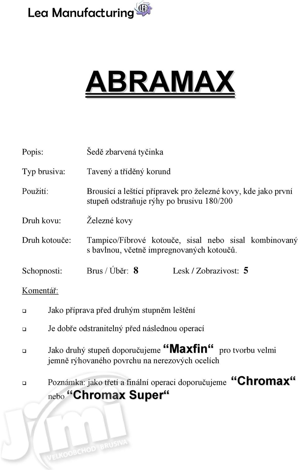 Schopnosti: Brus / Úběr: 8 Lesk / Zobrazivost: 5 Jako příprava před druhým stupněm leštění Je dobře odstranitelný před následnou operací Jako druhý