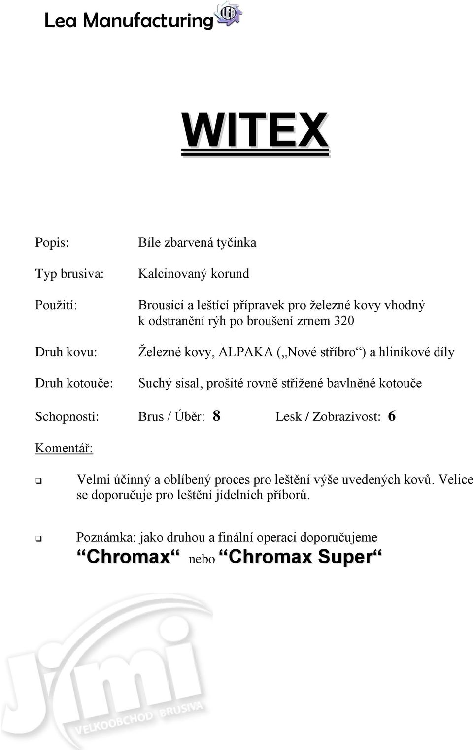 bavlněné kotouče Schopnosti: Brus / Úběr: 8 Lesk / Zobrazivost: 6 Velmi účinný a oblíbený proces pro leštění výše uvedených