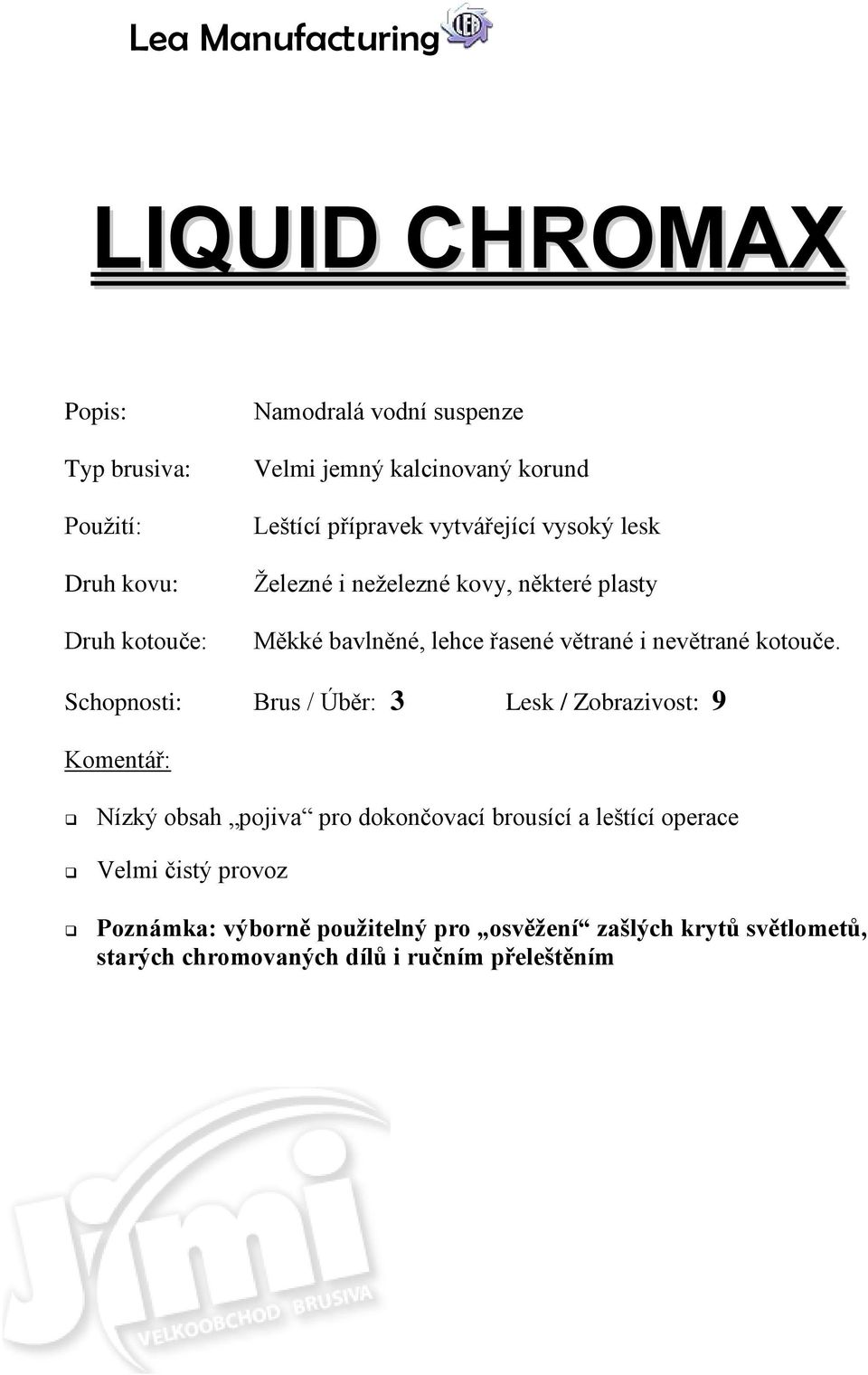 Schopnosti: Brus / Úběr: 3 Lesk / Zobrazivost: 9 Nízký obsah pojiva pro dokončovací brousící a leštící operace Velmi