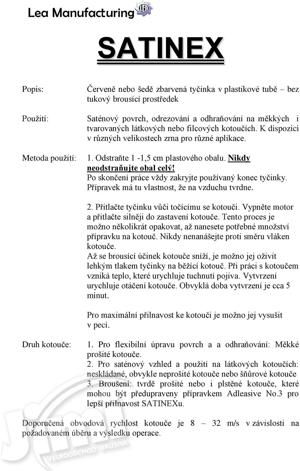 Po skončení práce vždy zakryjte používaný konec tyčinky. Přípravek má tu vlastnost, že na vzduchu tvrdne. 2. Přitlačte tyčinku vůči točícímu se kotouči.