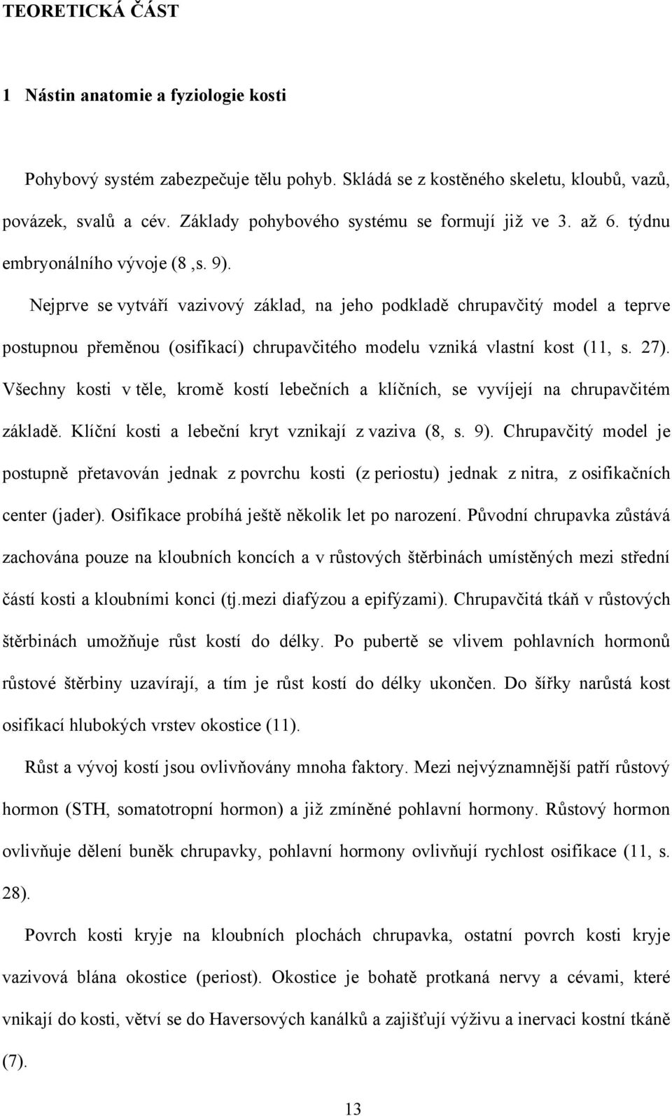 Nejprve se vytváří vazivový základ, na jeho podkladě chrupavčitý model a teprve postupnou přeměnou (osifikací) chrupavčitého modelu vzniká vlastní kost (11, s. 27).