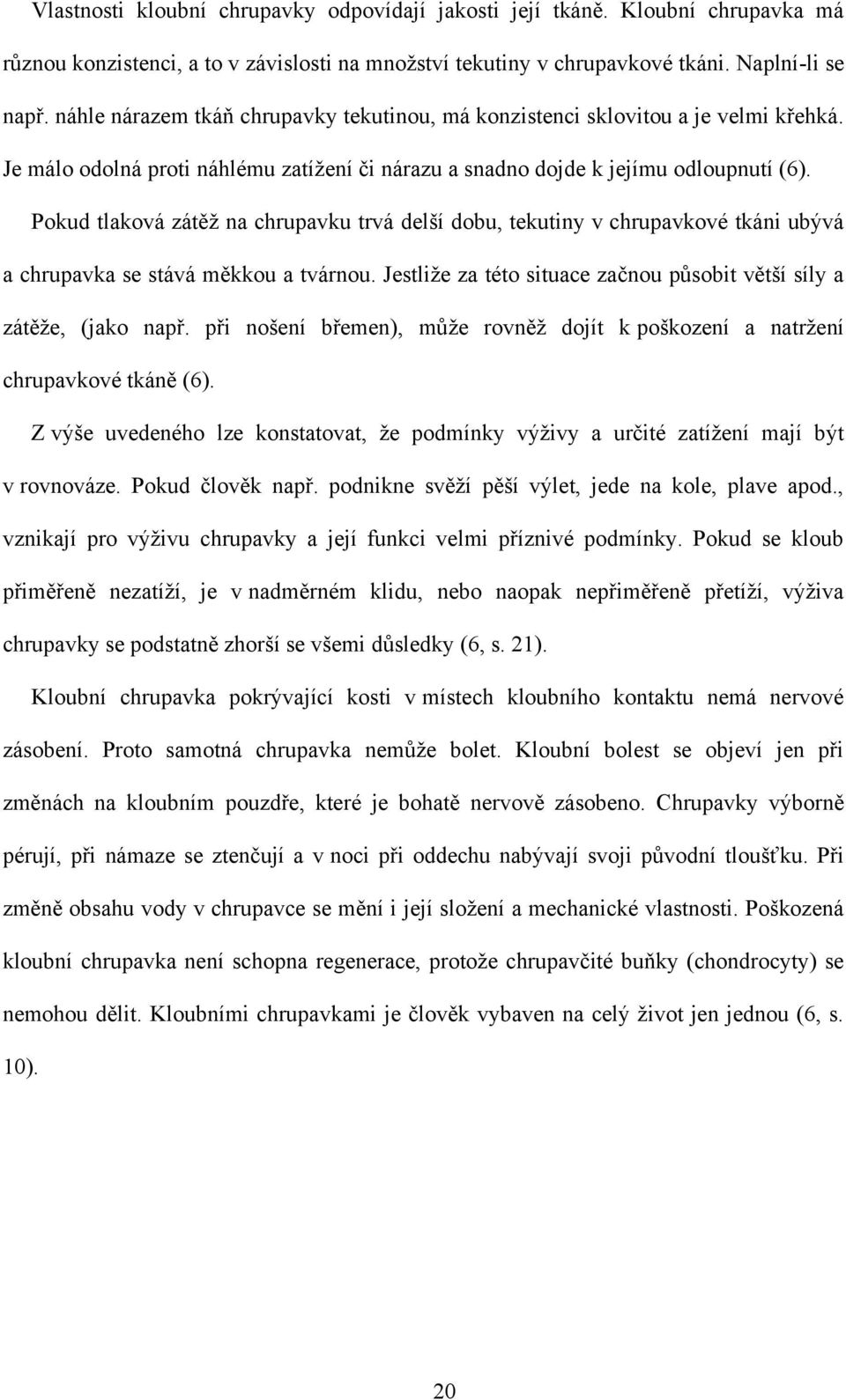 Pokud tlaková zátěţ na chrupavku trvá delší dobu, tekutiny v chrupavkové tkáni ubývá a chrupavka se stává měkkou a tvárnou. Jestliţe za této situace začnou působit větší síly a zátěţe, (jako např.