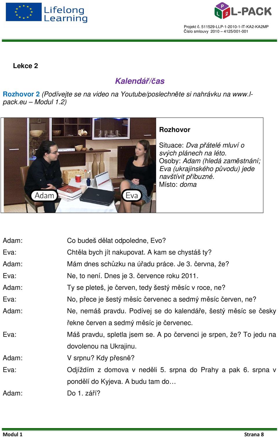 Adam: Mám dnes schůzku na úřadu práce. Je 3. června, že? Eva: Ne, to není. Dnes je 3. července roku 2011. Adam: Ty se pleteš, je červen, tedy šestý měsíc v roce, ne?