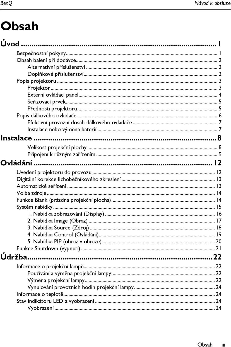 .. 7 Instalace...8 Velikost projekční plochy... 8 Připojení k různým zařízením... 9 Ovládání...12 Uvedení projektoru do provozu... 12 Digitální korekce lichoběžníkového zkreslení.