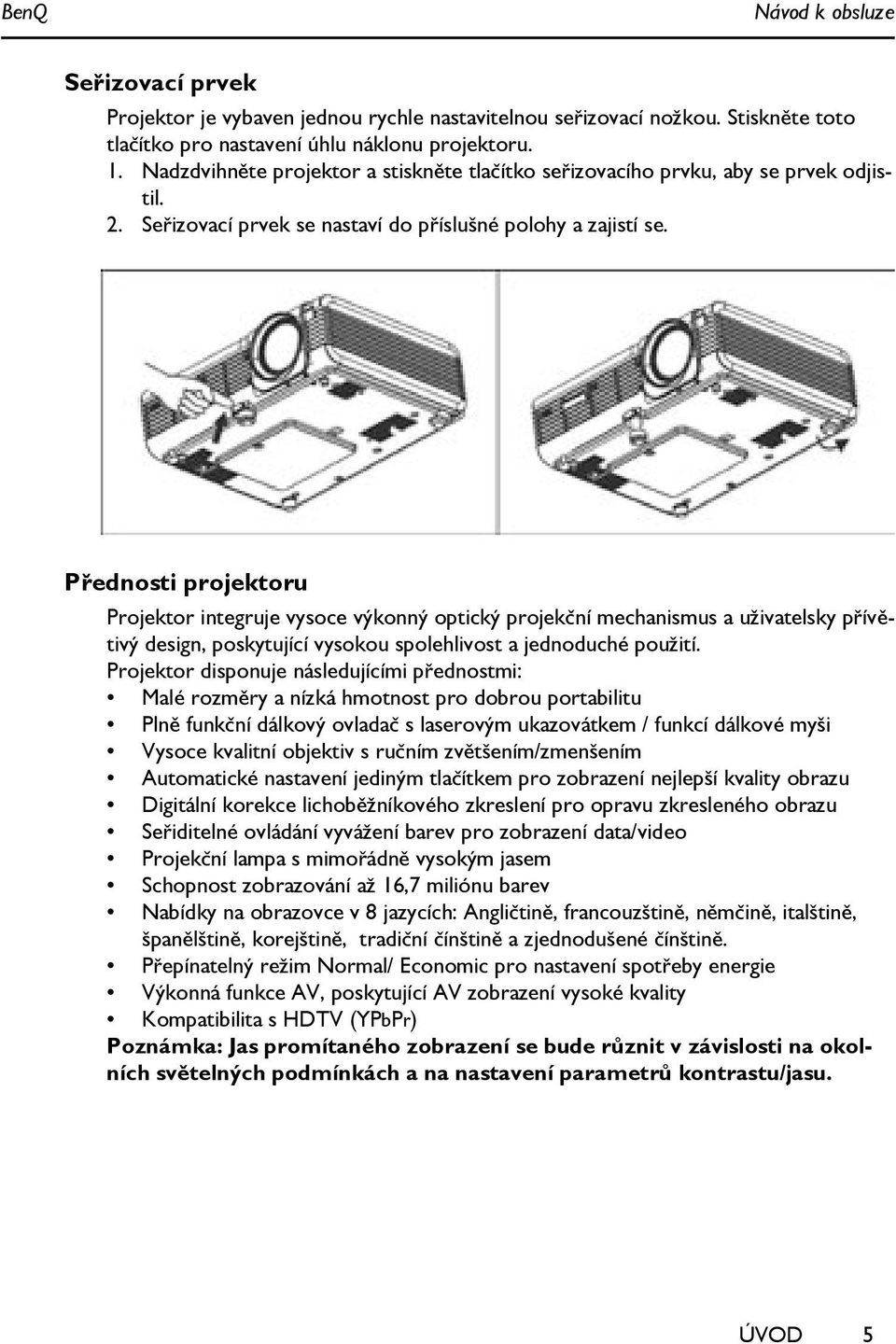 Přednosti projektoru Projektor integruje vysoce výkonný optický projekční mechanismus a uživatelsky přívětivý design, poskytující vysokou spolehlivost a jednoduché použití.