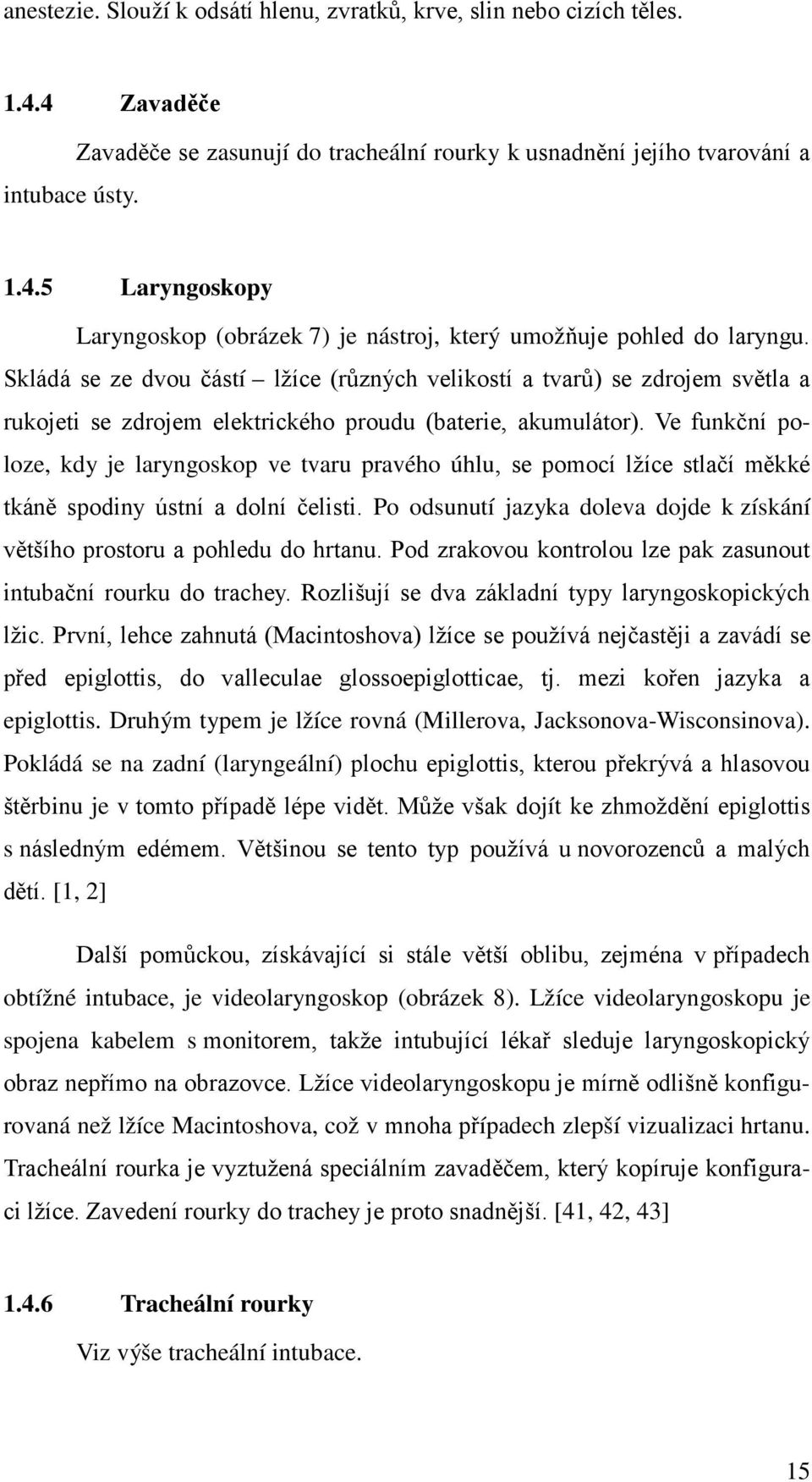 Ve funkční poloze, kdy je laryngoskop ve tvaru pravého úhlu, se pomocí lžíce stlačí měkké tkáně spodiny ústní a dolní čelisti.