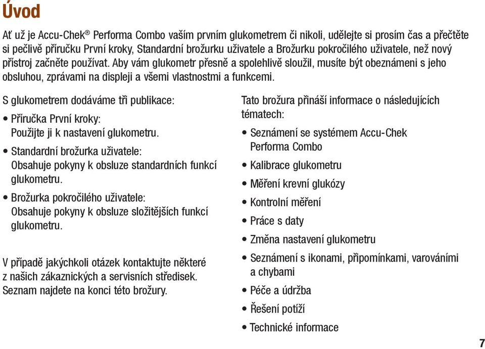 S glukometrem dodáváme tři publikace: Příručka První kroky: Použijte ji k nastavení glukometru. Standardní brožurka uživatele: Obsahuje pokyny k obsluze standardních funkcí glukometru.