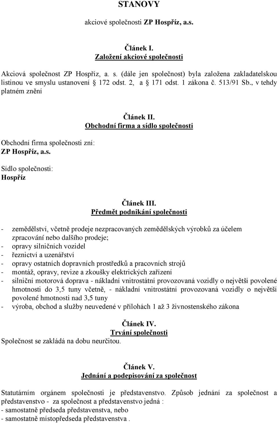 Předmět podnikání společnosti - zemědělství, včetně prodeje nezpracovaných zemědělských výrobků za účelem zpracování nebo dalšího prodeje; - opravy silničních vozidel - řeznictví a uzenářství -