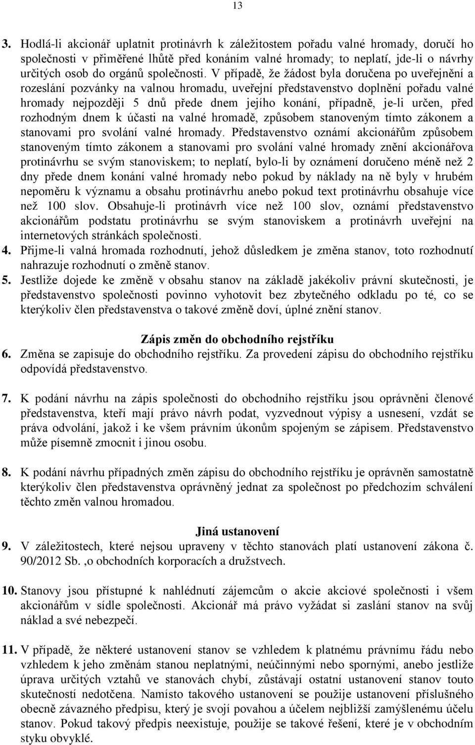 V případě, že žádost byla doručena po uveřejnění a rozeslání pozvánky na valnou hromadu, uveřejní představenstvo doplnění pořadu valné hromady nejpozději 5 dnů přede dnem jejího konání, případně,