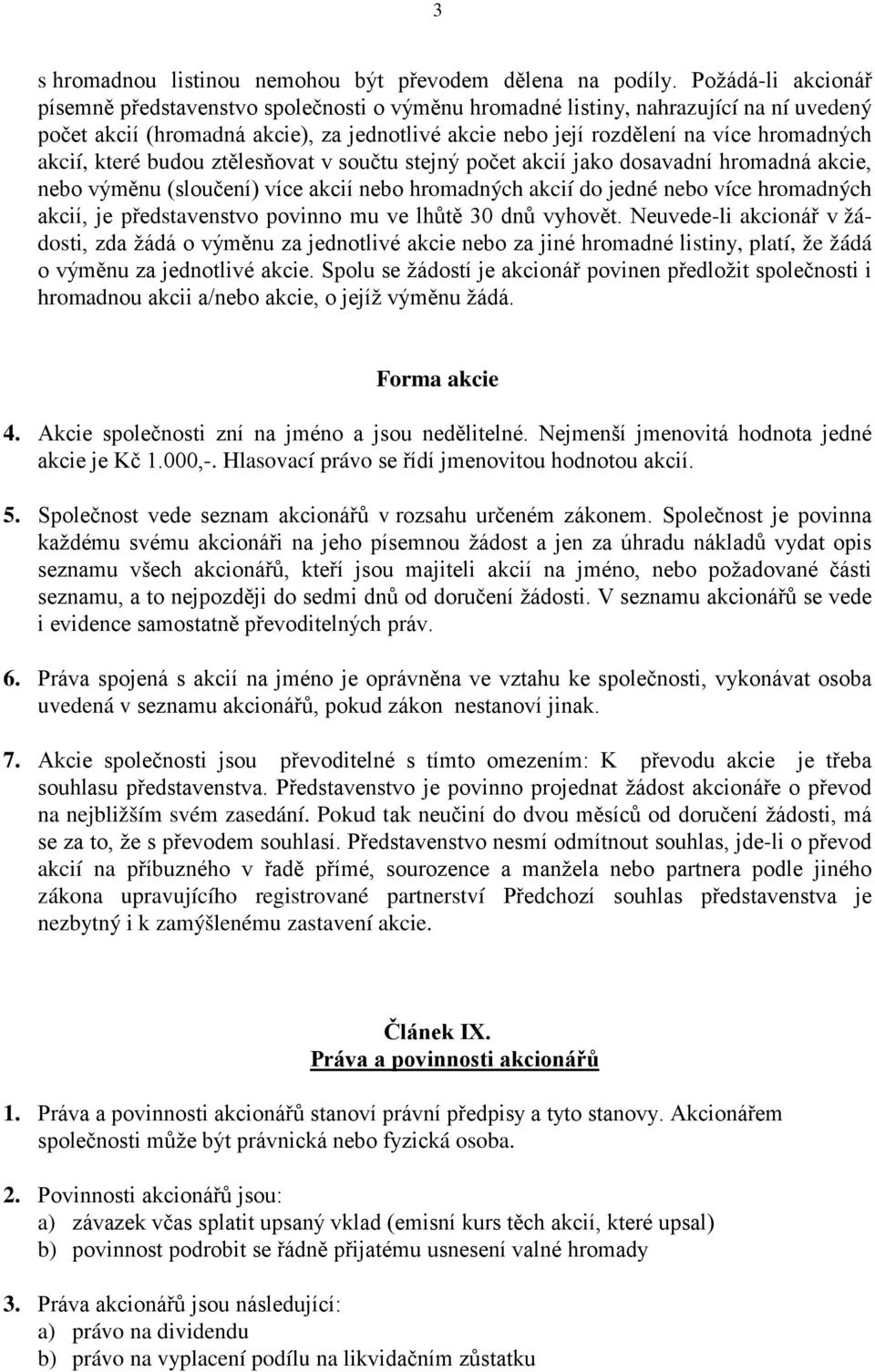 akcií, které budou ztělesňovat v součtu stejný počet akcií jako dosavadní hromadná akcie, nebo výměnu (sloučení) více akcií nebo hromadných akcií do jedné nebo více hromadných akcií, je