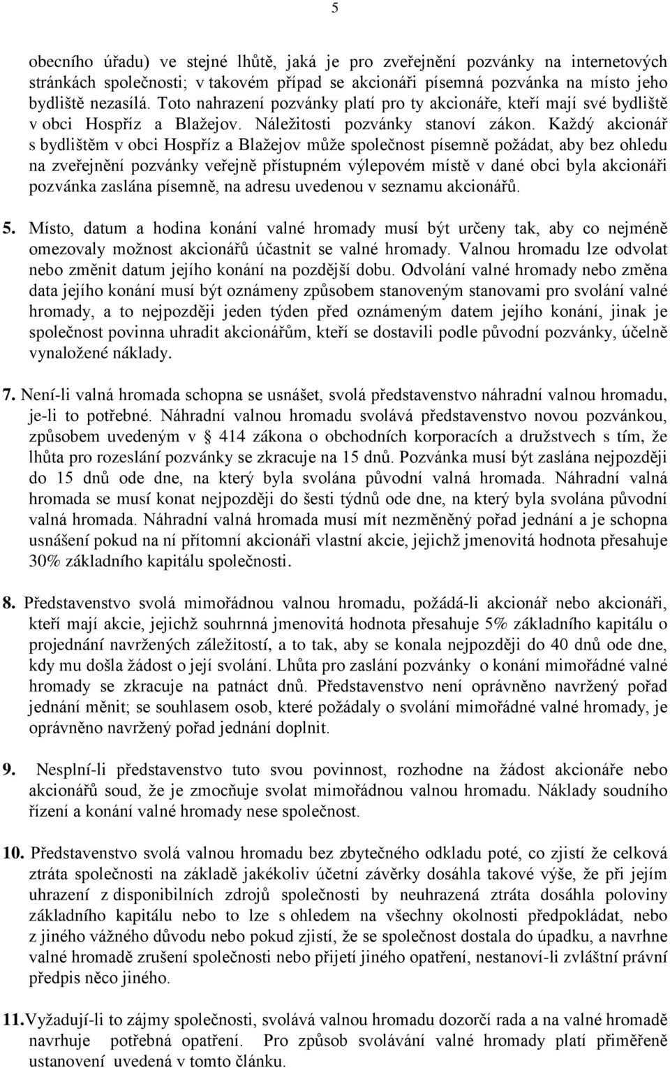 Každý akcionář s bydlištěm v obci Hospříz a Blažejov může společnost písemně požádat, aby bez ohledu na zveřejnění pozvánky veřejně přístupném výlepovém místě v dané obci byla akcionáři pozvánka