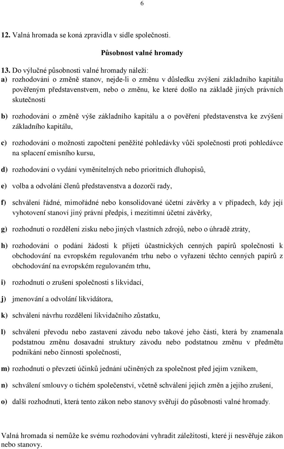 jiných právních skutečností b) rozhodování o změně výše základního kapitálu a o pověření představenstva ke zvýšení základního kapitálu, c) rozhodování o možnosti započtení peněžité pohledávky vůči