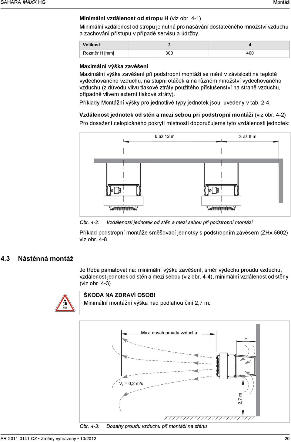 Velikost 2 4 Rozměr H [mm] 300 400 Maximální výška zavěšení Maximální výška zavěšení při podstropní montáži se mění v závislosti na teplotě vydechovaného vzduchu, na stupni otáček a na různém