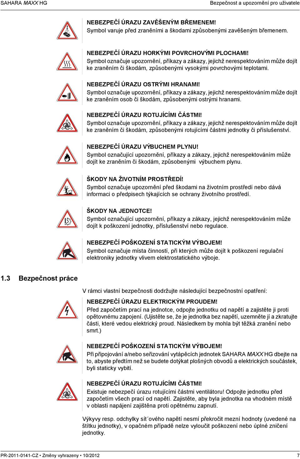 NEBEZPEČÍ ÚRAZU OSTRÝMI HRANAMI! Symbol označuje upozornění, příkazy a zákazy, jejichž nerespektováním může dojít ke zraněním osob či škodám, způsobenými ostrými hranami.
