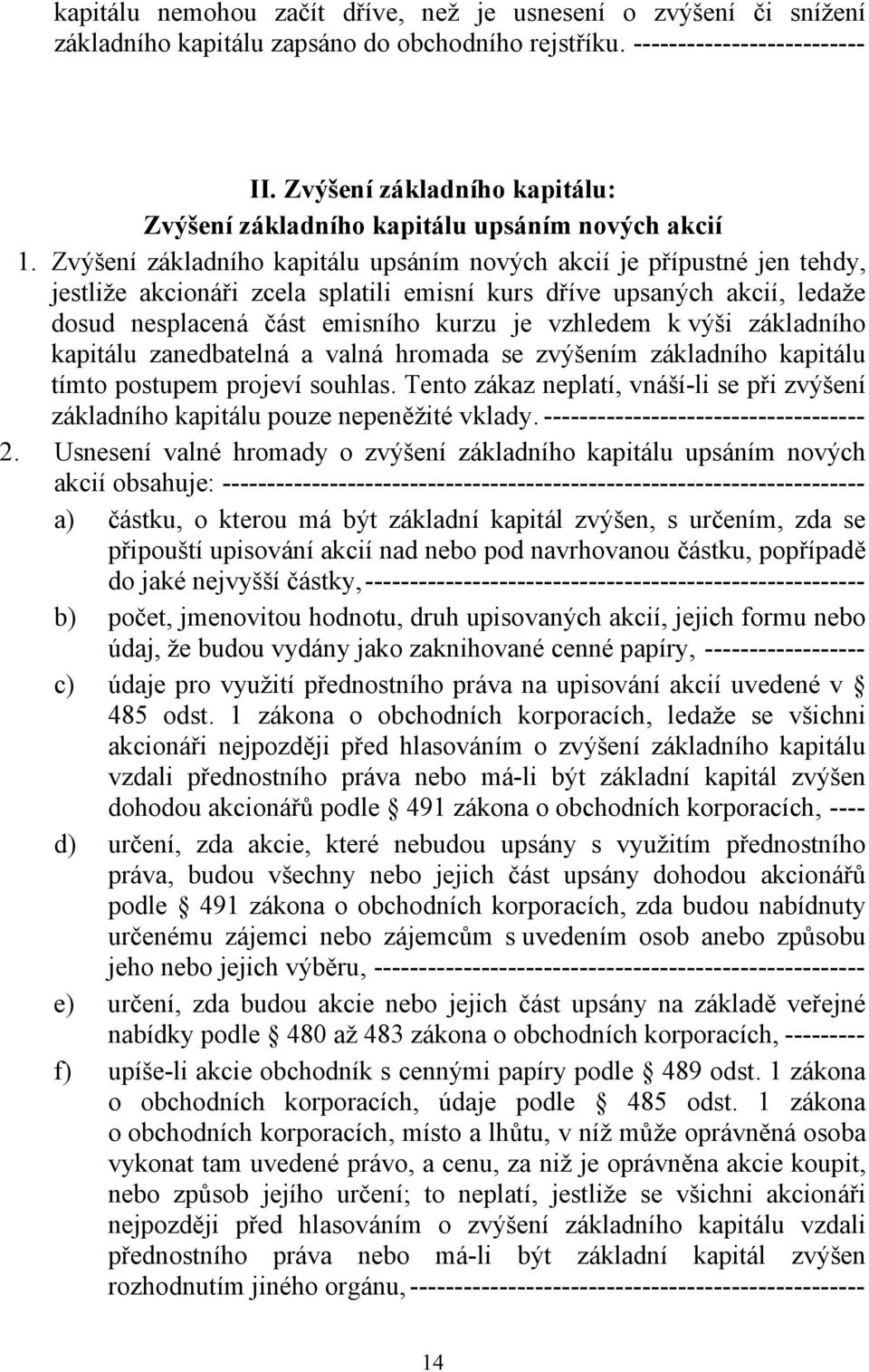 Zvýšení základního kapitálu upsáním nových akcií je přípustné jen tehdy, jestliže akcionáři zcela splatili emisní kurs dříve upsaných akcií, ledaže dosud nesplacená část emisního kurzu je vzhledem k