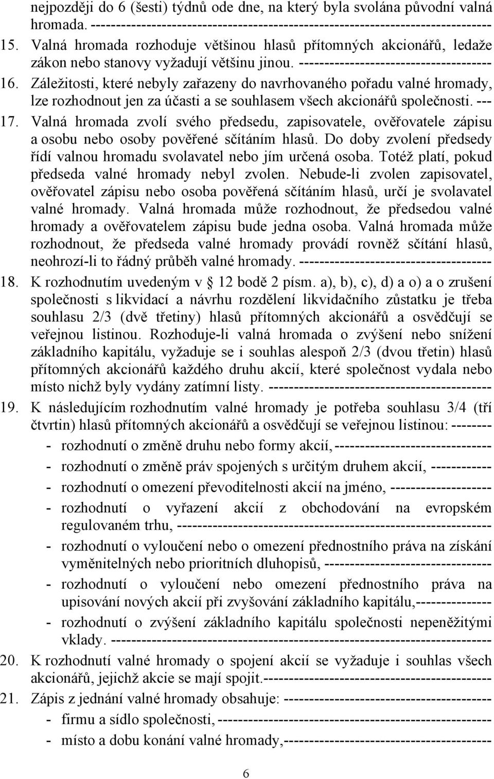 Záležitosti, které nebyly zařazeny do navrhovaného pořadu valné hromady, lze rozhodnout jen za účasti a se souhlasem všech akcionářů společnosti. --- 17.